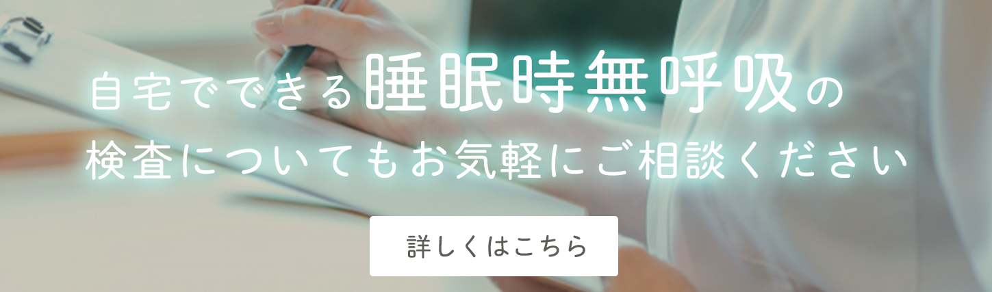 自宅でできる睡眠時無呼吸の検査についてもお気軽にご相談ください