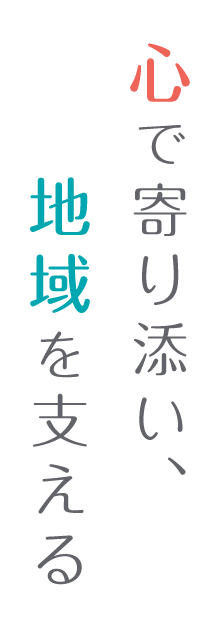 心で寄り添い、地域を支える